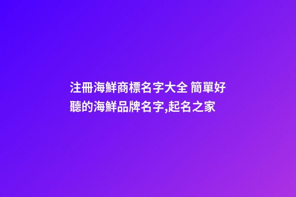 注冊海鮮商標名字大全 簡單好聽的海鮮品牌名字,起名之家-第1張-商標起名-玄機派